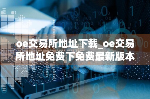 oe交易所地址下载_oe交易所地址免费下免费最新版本下载