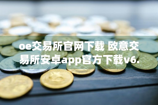 oe交易所官网下载 欧意交易所安卓app官方下载v6.26.56