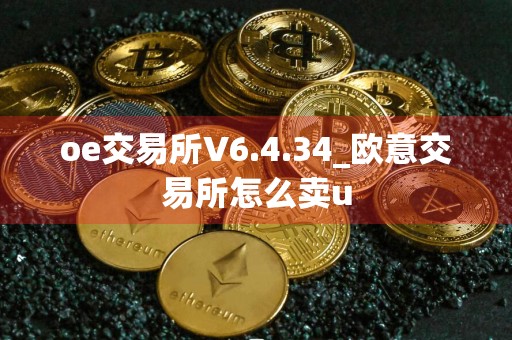 oe交易所V6.4.34_欧意交易所怎么卖u