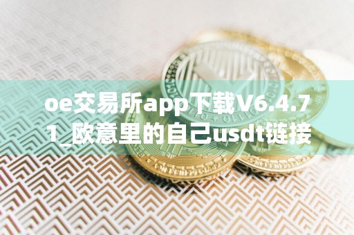 oe交易所app下载V6.4.71_欧意里的自己usdt链接在哪里
