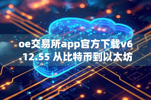 oe交易所app官方下载v6.12.55 从比特币到以太坊：数字货币的进化之路