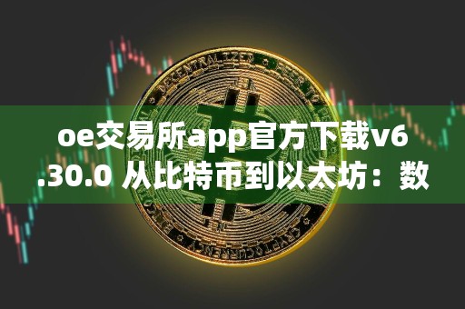 oe交易所app官方下载v6.30.0 从比特币到以太坊：数字货币的进化之路