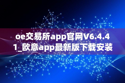 oe交易所app官网V6.4.41_欧意app最新版下载安装