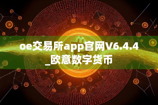 oe交易所app官网V6.4.4_欧意数字货币