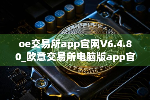 oe交易所app官网V6.4.80_欧意交易所电脑版app官方下载安装