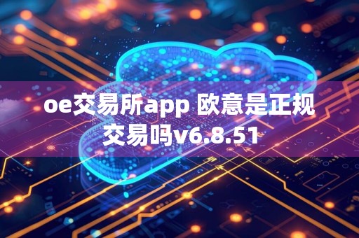 oe交易所app 欧意是正规交易吗v6.8.51