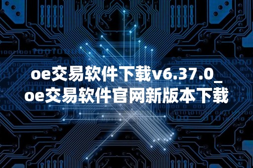 oe交易软件下载v6.37.0_oe交易软件官网新版本下载