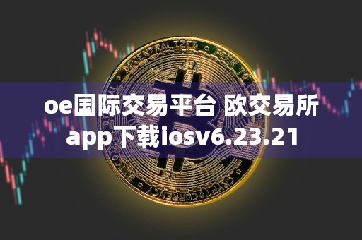 oe国际交易平台 欧交易所app下载iosv6.23.21