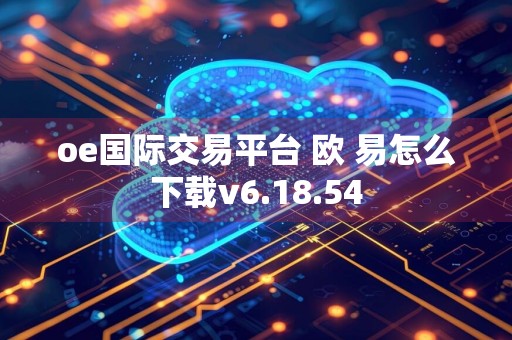oe国际交易平台 欧 易怎么下载v6.18.54