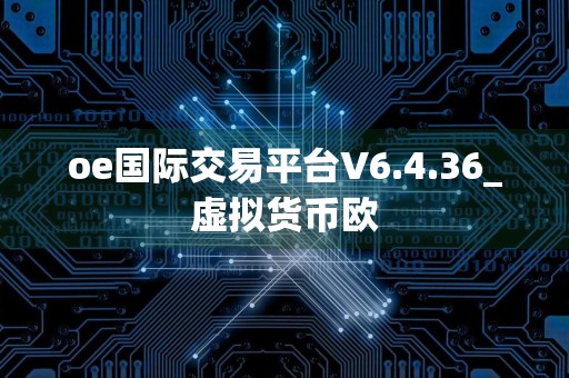 oe国际交易平台V6.4.36_虚拟货币欧