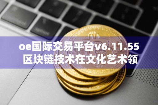 oe国际交易平台v6.11.55 区块链技术在文化艺术领域的应用前景