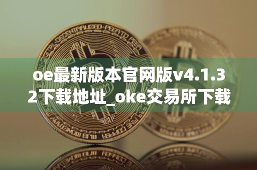 oe最新版本官网版v4.1.32下载地址_oke交易所下载