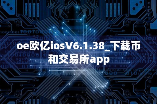 oe欧亿iosV6.1.38_下载币和交易所app
