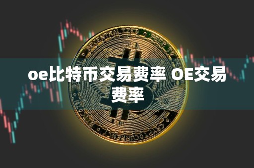 oe比特币交易费率 OE交易费率