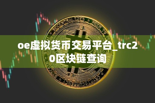 oe虚拟货币交易平台_trc20区块链查询