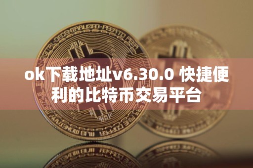 ok下载地址v6.30.0 快捷便利的比特币交易平台