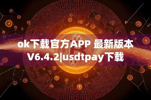 ok下载官方APP 最新版本V6.4.2|usdtpay下载