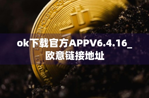 ok下载官方APPV6.4.16_欧意链接地址