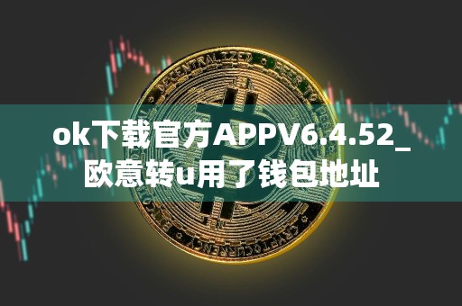 ok下载官方APPV6.4.52_欧意转u用了钱包地址