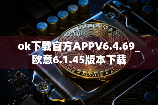 ok下载官方APPV6.4.69_欧意6.1.45版本下载