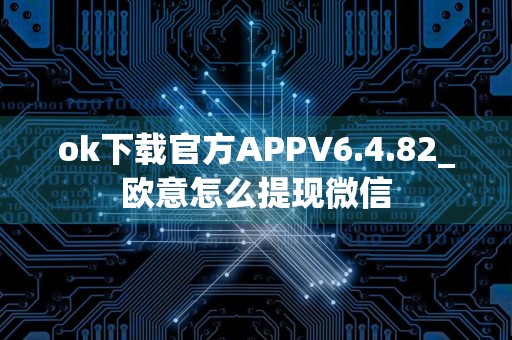 ok下载官方APPV6.4.82_欧意怎么提现微信