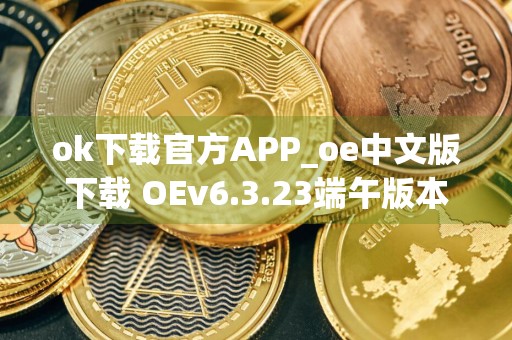 ok下载官方APP_oe中文版下载 OEv6.3.23端午版本