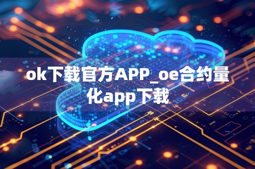 ok下载官方APP_oe合约量化app下载