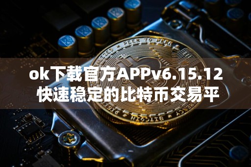 ok下载官方APPv6.15.12 快速稳定的比特币交易平台