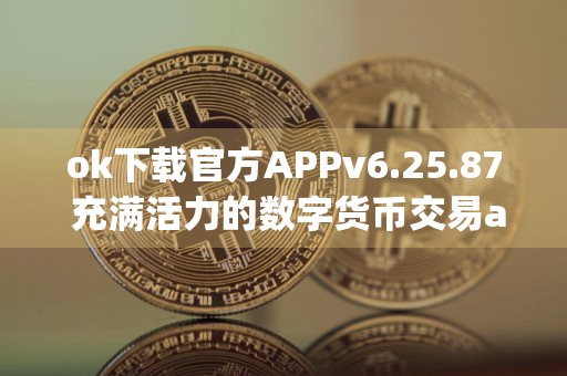 ok下载官方APPv6.25.87 充满活力的数字货币交易app