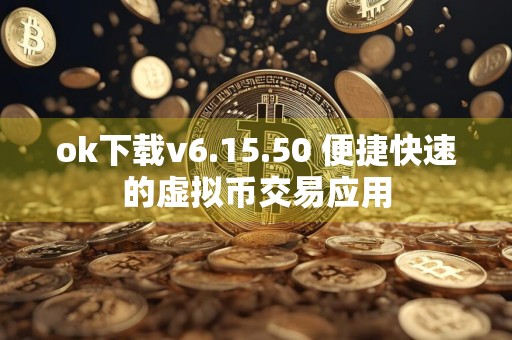 ok下载v6.15.50 便捷快速的虚拟币交易应用