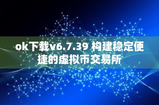 ok下载v6.7.39 构建稳定便捷的虚拟币交易所