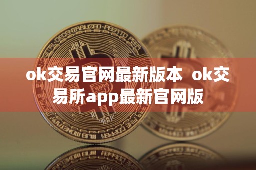 ok交易官网最新版本ok交易所app最新官网版