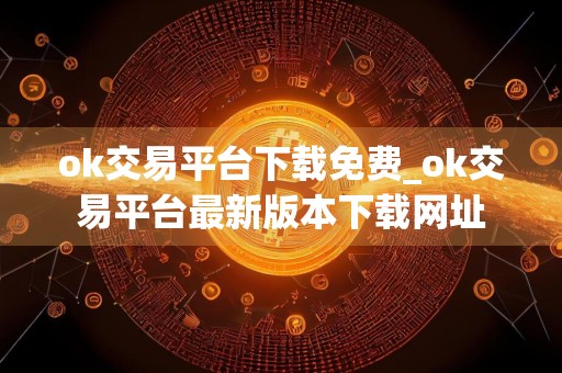 ok交易平台下载免费_ok交易平台最新版本下载网址