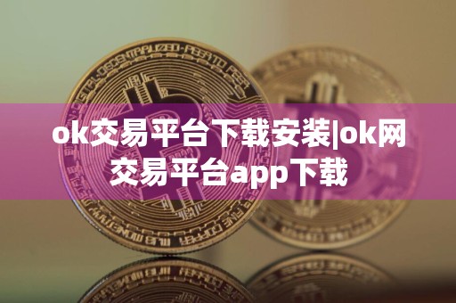 ok交易平台下载安装|ok网交易平台app下载