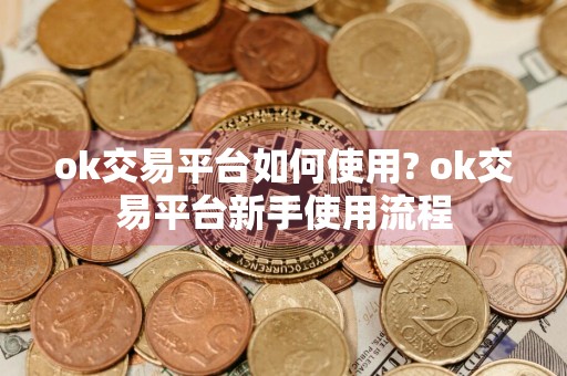 ok交易平台如何使用? ok交易平台新手使用流程