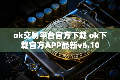 ok交易平台官方下载 ok下载官方APP最新v6.10