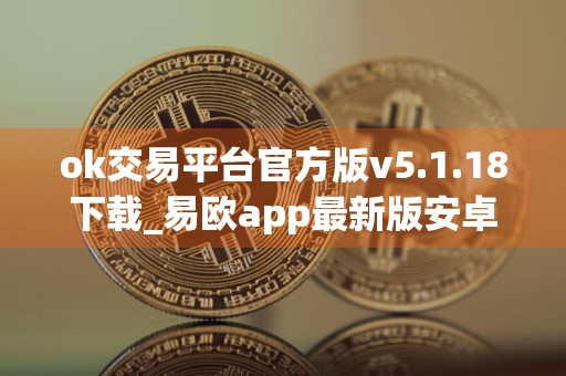 ok交易平台官方版v5.1.18下载_易欧app最新版安卓下载