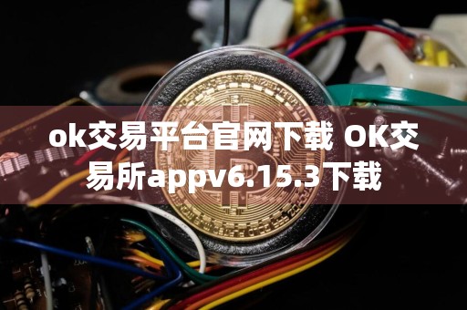 ok交易平台官网下载 OK交易所appv6.15.3下载