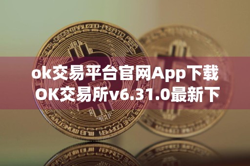 ok交易平台官网App下载 OK交易所v6.31.0最新下载