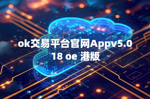 ok交易平台官网Appv5.018 oe 港版