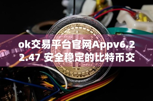 ok交易平台官网Appv6.22.47 安全稳定的比特币交易所