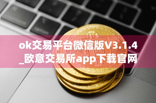 ok交易平台微信版V3.1.4_欧意交易所app下载官网