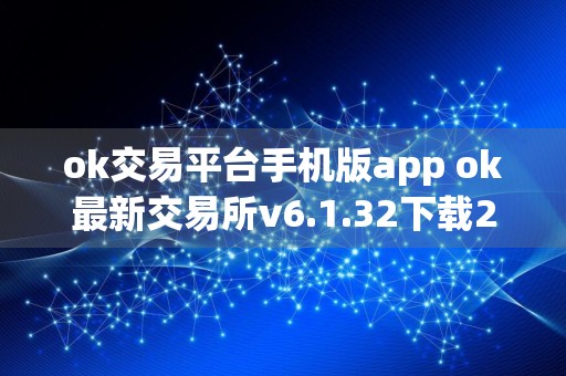 ok交易平台手机版app ok最新交易所v6.1.32下载2024