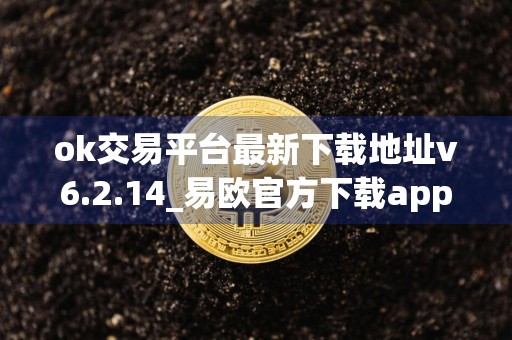 ok交易平台最新下载地址v6.2.14_易欧官方下载app_oe交易平台官网版下载v6.3.3