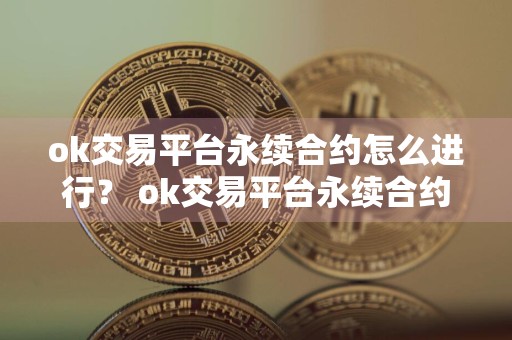 ok交易平台永续合约怎么进行? ok交易平台永续合约流程攻略