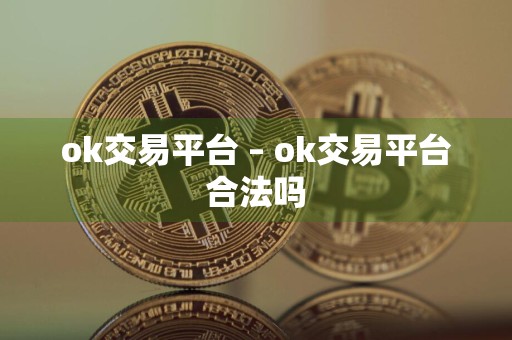 ok交易平台 – ok交易平台合法吗