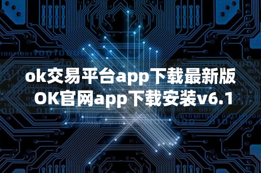 ok交易平台app下载最新版 OK官网app下载安装v6.1.55