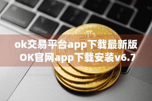 ok交易平台app下载最新版 OK官网app下载安装v6.7.1