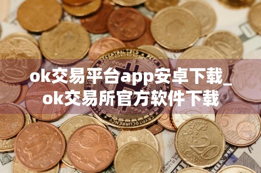 ok交易平台app安卓下载_ok交易所官方软件下载