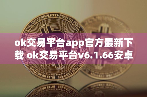 ok交易平台app官方最新下载 ok交易平台v6.1.66安卓版